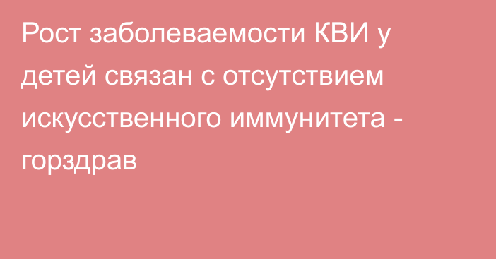 Рост заболеваемости КВИ у детей связан с отсутствием искусственного иммунитета - горздрав