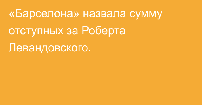 «Барселона» назвала сумму отступных за Роберта Левандовского.