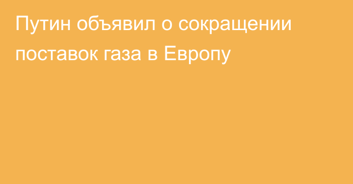 Путин объявил о сокращении поставок газа в Европу