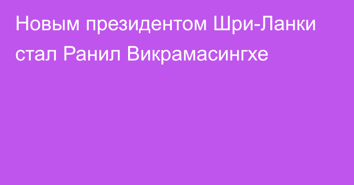 Новым президентом Шри-Ланки стал Ранил Викрамасингхе