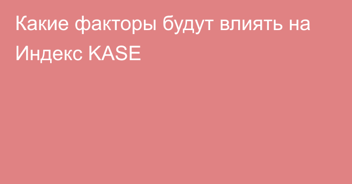 Какие факторы будут влиять на Индекс KASE