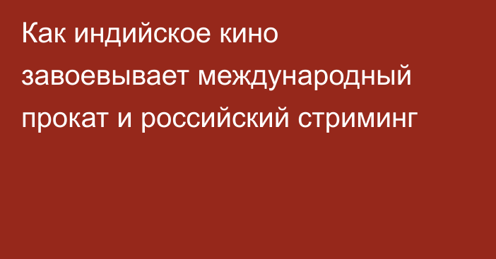 Как индийское кино завоевывает международный прокат и российский стриминг