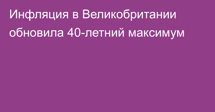 Инфляция в Великобритании обновила 40-летний максимум