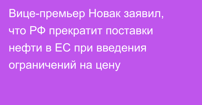 Вице-премьер Новак заявил, что РФ прекратит поставки нефти в ЕС при введения ограничений на цену