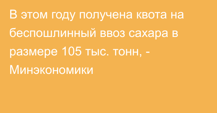 В этом году получена квота на беспошлинный ввоз сахара в размере 105 тыс. тонн, - Минэкономики