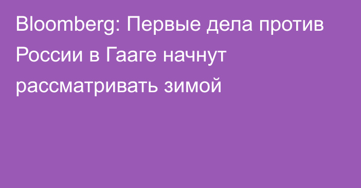 Bloomberg: Первые дела против России в Гааге начнут рассматривать зимой