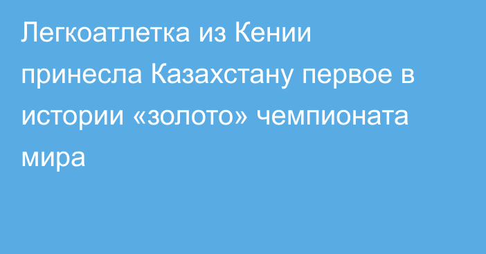 Легкоатлетка из Кении принесла Казахстану первое в истории «золото» чемпионата мира