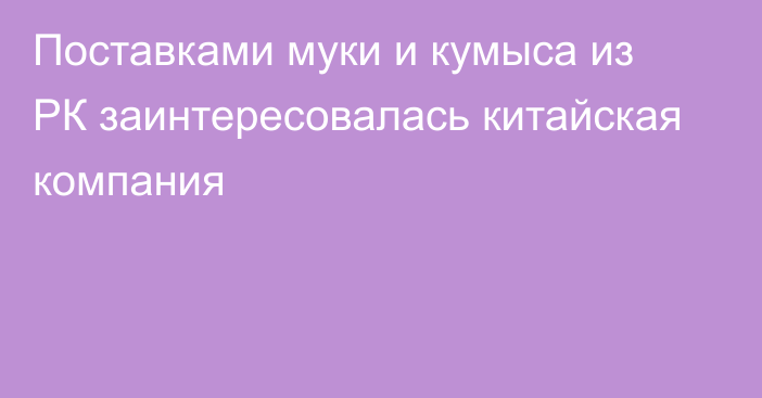 Поставками муки и кумыса из РК заинтересовалась китайская компания