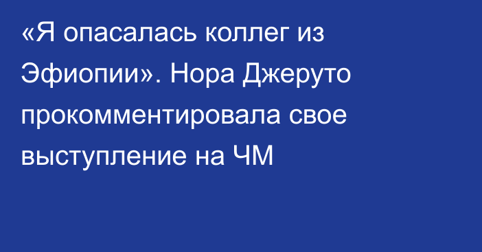 «Я опасалась коллег из Эфиопии». Нора Джеруто прокомментировала свое выступление на ЧМ