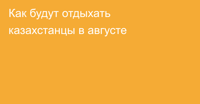 Как будут отдыхать казахстанцы в августе