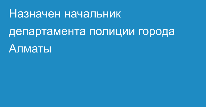 Назначен начальник департамента полиции города Алматы