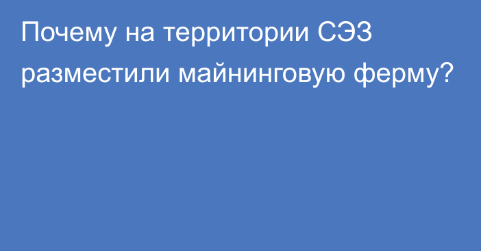 Почему на территории СЭЗ разместили майнинговую ферму?