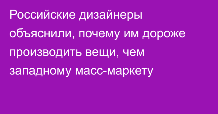 Российские дизайнеры объяснили, почему им дороже производить вещи, чем западному масс-маркету