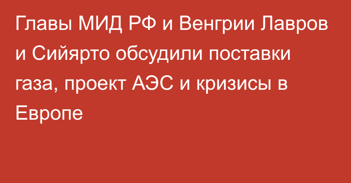 Главы МИД РФ и Венгрии Лавров и Сийярто обсудили поставки газа, проект АЭС и кризисы в Европе