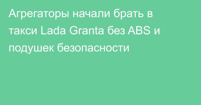 Агрегаторы начали брать в такси Lada Granta без ABS и подушек безопасности