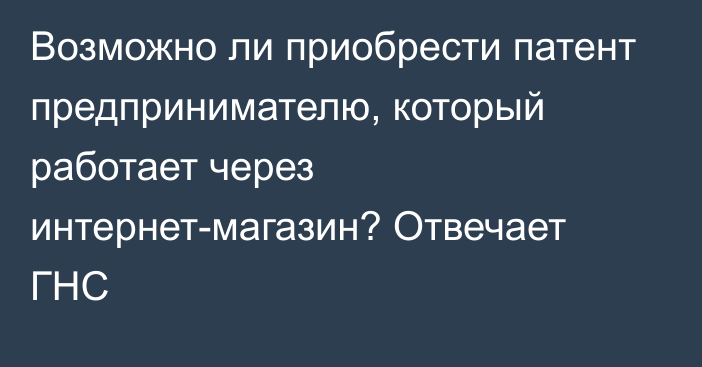 Возможно ли приобрести патент предпринимателю, который работает через интернет-магазин? Отвечает ГНС