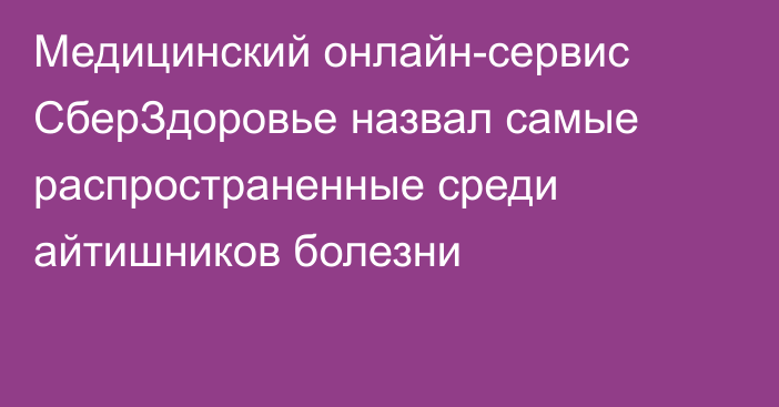 Медицинский онлайн-сервис СберЗдоровье назвал самые распространенные среди айтишников болезни