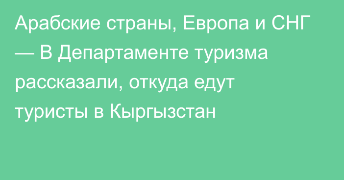 Арабские страны, Европа и СНГ — В Департаменте туризма рассказали, откуда едут туристы в Кыргызстан