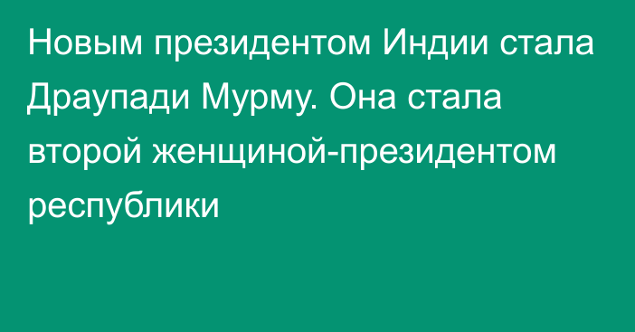 Новым президентом Индии стала Драупади Мурму. Она стала второй женщиной-президентом республики