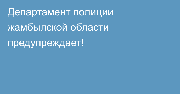 Департамент полиции жамбылской области предупреждает!