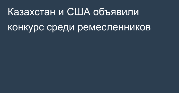 Казахстан и США объявили конкурс среди ремесленников