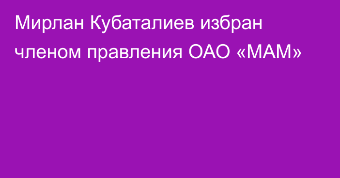 Мирлан Кубаталиев избран членом правления ОАО «МАМ»