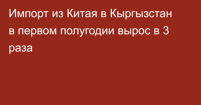 Импорт из Китая в Кыргызстан в первом полугодии вырос в 3 раза