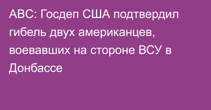 ABC: Госдеп США подтвердил гибель двух американцев, воевавших на стороне ВСУ в Донбассе