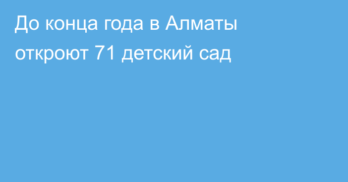 До конца года в Алматы откроют 71 детский сад