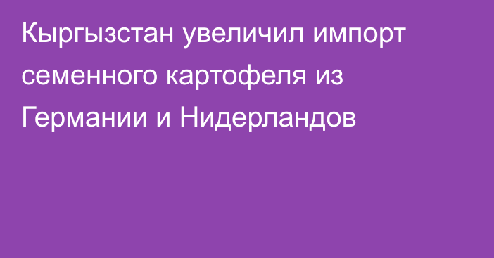 Кыргызстан увеличил импорт семенного картофеля из Германии и Нидерландов