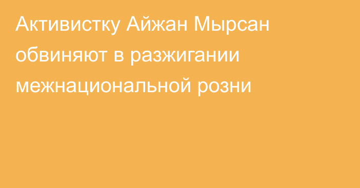 Активистку Айжан Мырсан обвиняют в разжигании межнациональной розни