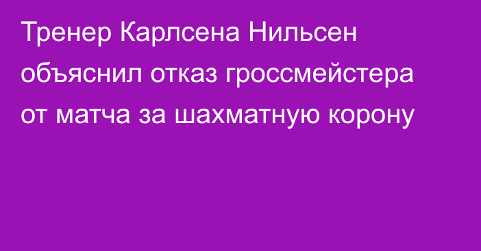 Тренер Карлсена Нильсен объяснил отказ гроссмейстера от матча за шахматную корону