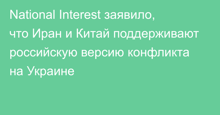 National Interest заявило, что Иран и Китай поддерживают российскую версию конфликта на Украине