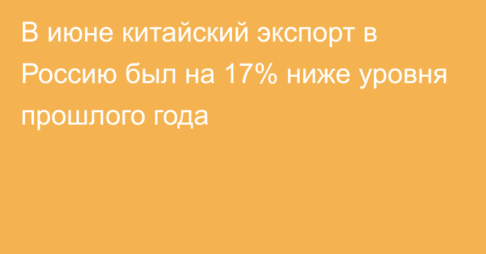 В июне китайский экспорт в Россию был на 17% ниже уровня прошлого года