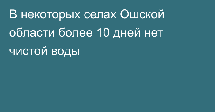 В некоторых селах Ошской области более 10 дней нет чистой воды