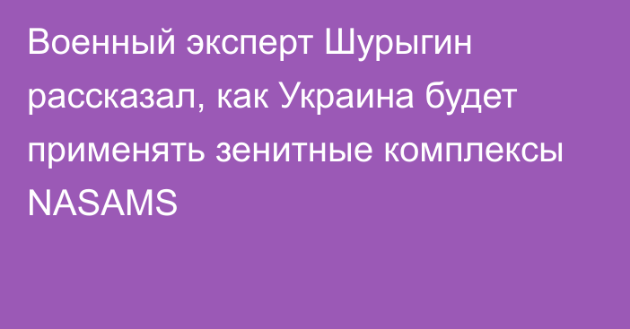Военный эксперт Шурыгин рассказал, как Украина будет применять зенитные комплексы NASAMS