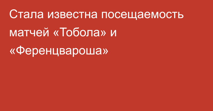 Стала известна посещаемость матчей «Тобола» и «Ференцвароша»