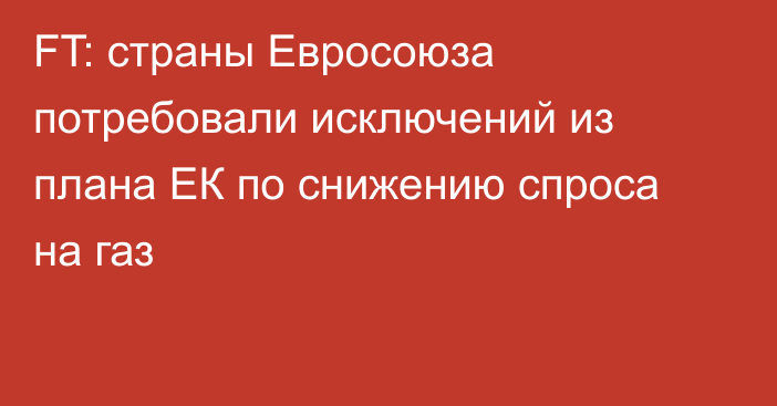 FT: страны Евросоюза потребовали исключений из плана ЕК по снижению спроса на газ