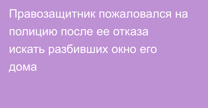 Правозащитник пожаловался на полицию после ее отказа искать разбивших окно его дома