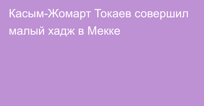 Касым-Жомарт Токаев совершил малый хадж в Мекке