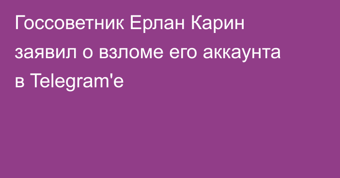 Госсоветник Ерлан Карин заявил о взломе его аккаунта в Telegram'e