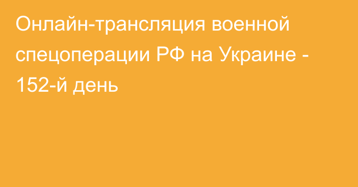 Онлайн-трансляция военной спецоперации РФ на Украине - 152-й день