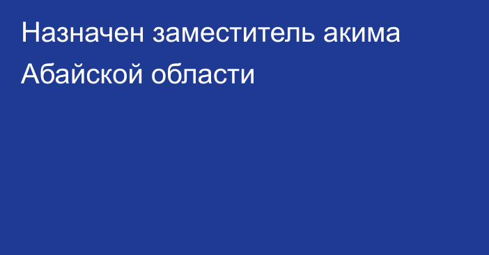 Назначен заместитель акима Абайской области