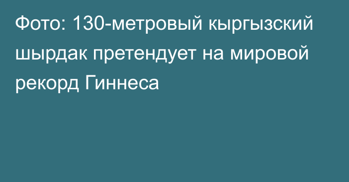 Фото: 130-метровый кыргызский шырдак претендует на мировой рекорд Гиннеса