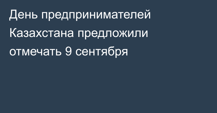 День предпринимателей Казахстана предложили отмечать 9 сентября