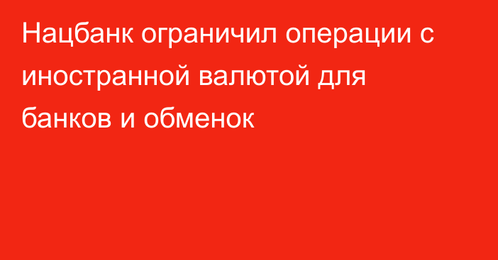 Нацбанк ограничил операции с иностранной валютой для банков и обменок