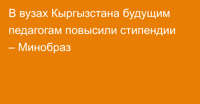 В вузах Кыргызстана будущим педагогам повысили стипендии – Минобраз