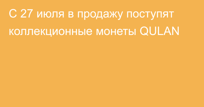 С 27 июля в продажу поступят коллекционные монеты QULAN