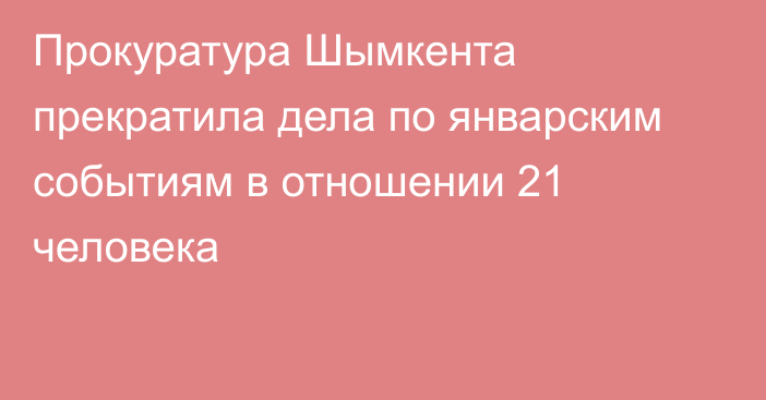 Прокуратура Шымкента прекратила дела по январским событиям в отношении 21 человека