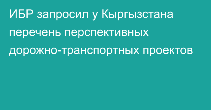 ИБР запросил у Кыргызстана перечень перспективных дорожно-транспортных проектов